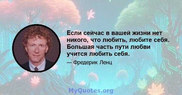 Если сейчас в вашей жизни нет никого, что любить, любите себя. Большая часть пути любви учится любить себя.