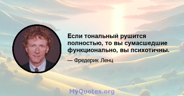 Если тональный рушится полностью, то вы сумасшедшие функционально, вы психотичны.