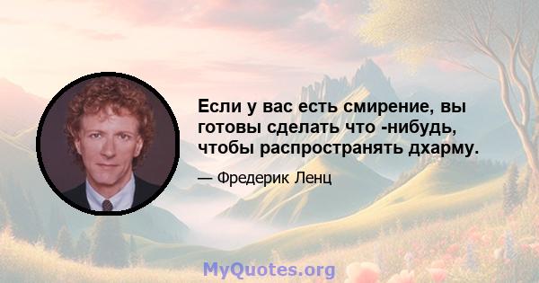 Если у вас есть смирение, вы готовы сделать что -нибудь, чтобы распространять дхарму.