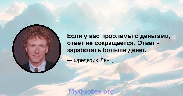 Если у вас проблемы с деньгами, ответ не сокращается. Ответ - заработать больше денег.