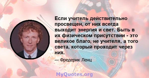 Если учитель действительно просвещен, от них всегда выходит энергия и свет. Быть в их физическом присутствии - это великое благо, не учителя, а того света, который проходит через них.