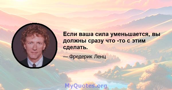 Если ваша сила уменьшается, вы должны сразу что -то с этим сделать.