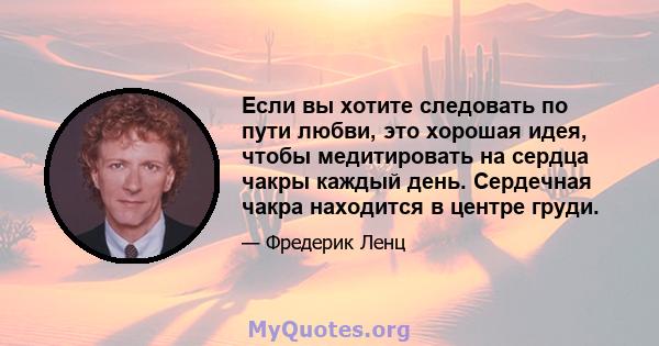 Если вы хотите следовать по пути любви, это хорошая идея, чтобы медитировать на сердца чакры каждый день. Сердечная чакра находится в центре груди.