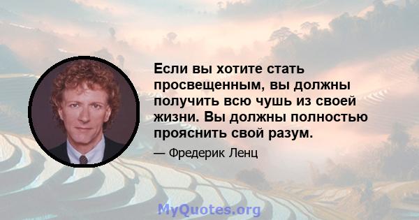 Если вы хотите стать просвещенным, вы должны получить всю чушь из своей жизни. Вы должны полностью прояснить свой разум.