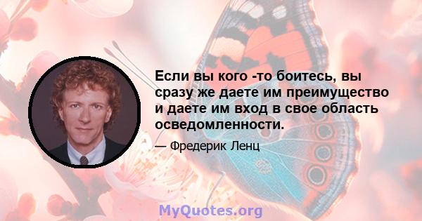 Если вы кого -то боитесь, вы сразу же даете им преимущество и даете им вход в свое область осведомленности.