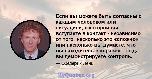 Если вы можете быть согласны с каждым человеком или ситуацией, с которой вы вступаете в контакт - независимо от того, насколько это «сложно» или насколько вы думаете, что вы находитесь в «праве» - тогда вы