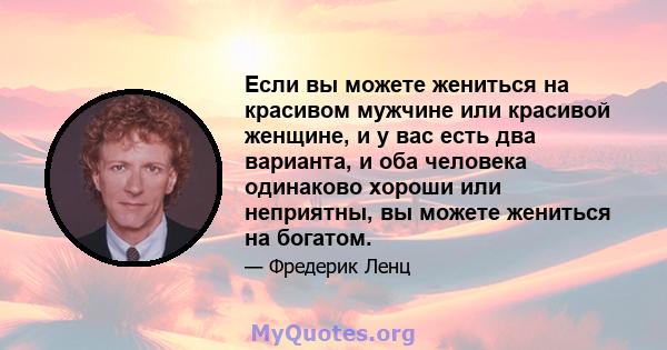 Если вы можете жениться на красивом мужчине или красивой женщине, и у вас есть два варианта, и оба человека одинаково хороши или неприятны, вы можете жениться на богатом.