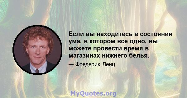 Если вы находитесь в состоянии ума, в котором все одно, вы можете провести время в магазинах нижнего белья.