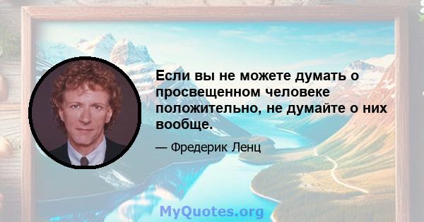 Если вы не можете думать о просвещенном человеке положительно, не думайте о них вообще.