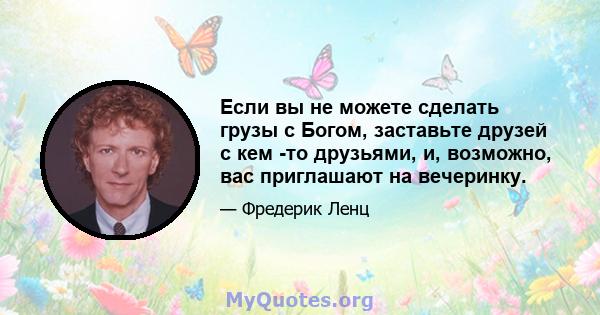 Если вы не можете сделать грузы с Богом, заставьте друзей с кем -то друзьями, и, возможно, вас приглашают на вечеринку.