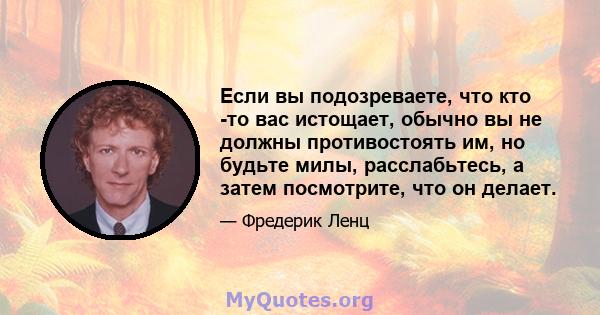 Если вы подозреваете, что кто -то вас истощает, обычно вы не должны противостоять им, но будьте милы, расслабьтесь, а затем посмотрите, что он делает.