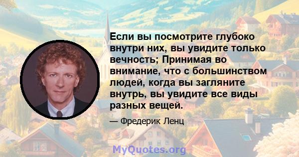 Если вы посмотрите глубоко внутри них, вы увидите только вечность; Принимая во внимание, что с большинством людей, когда вы загляните внутрь, вы увидите все виды разных вещей.