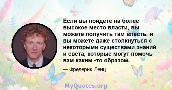 Если вы пойдете на более высокое место власти, вы можете получить там власть, и вы можете даже столкнуться с некоторыми существами знаний и света, которые могут помочь вам каким -то образом.