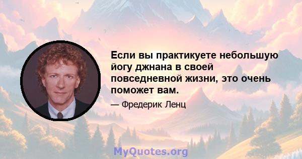 Если вы практикуете небольшую йогу джнана в своей повседневной жизни, это очень поможет вам.