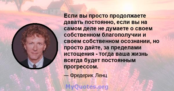 Если вы просто продолжаете давать постоянно, если вы на самом деле не думаете о своем собственном благополучии и своем собственном осознании, но просто дайте, за пределами истощения - тогда ваша жизнь всегда будет