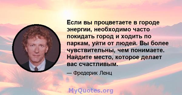 Если вы процветаете в городе энергии, необходимо часто покидать город и ходить по паркам, уйти от людей. Вы более чувствительны, чем понимаете. Найдите место, которое делает вас счастливым.