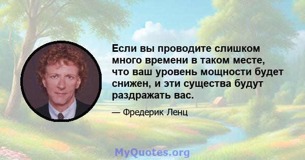 Если вы проводите слишком много времени в таком месте, что ваш уровень мощности будет снижен, и эти существа будут раздражать вас.