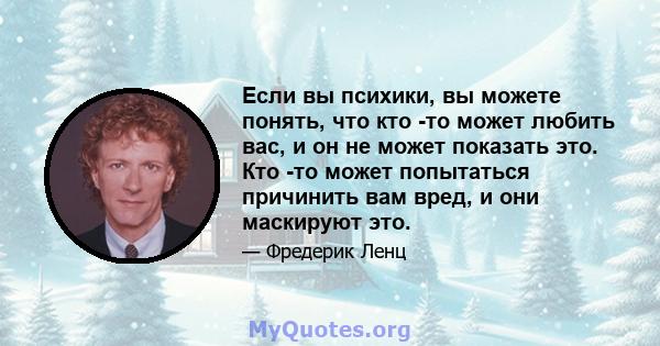 Если вы психики, вы можете понять, что кто -то может любить вас, и он не может показать это. Кто -то может попытаться причинить вам вред, и они маскируют это.