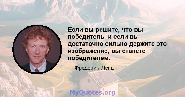 Если вы решите, что вы победитель, и если вы достаточно сильно держите это изображение, вы станете победителем.