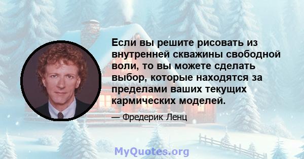 Если вы решите рисовать из внутренней скважины свободной воли, то вы можете сделать выбор, которые находятся за пределами ваших текущих кармических моделей.