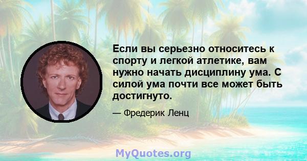 Если вы серьезно относитесь к спорту и легкой атлетике, вам нужно начать дисциплину ума. С силой ума почти все может быть достигнуто.