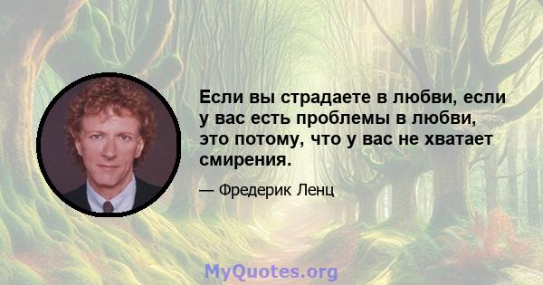 Если вы страдаете в любви, если у вас есть проблемы в любви, это потому, что у вас не хватает смирения.