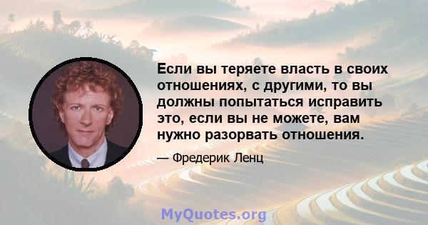 Если вы теряете власть в своих отношениях, с другими, то вы должны попытаться исправить это, если вы не можете, вам нужно разорвать отношения.