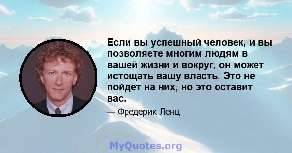 Если вы успешный человек, и вы позволяете многим людям в вашей жизни и вокруг, он может истощать вашу власть. Это не пойдет на них, но это оставит вас.