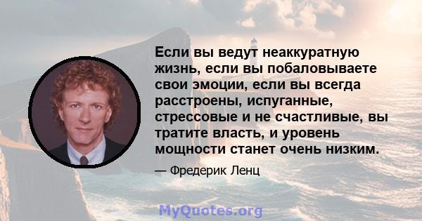 Если вы ведут неаккуратную жизнь, если вы побаловываете свои эмоции, если вы всегда расстроены, испуганные, стрессовые и не счастливые, вы тратите власть, и уровень мощности станет очень низким.