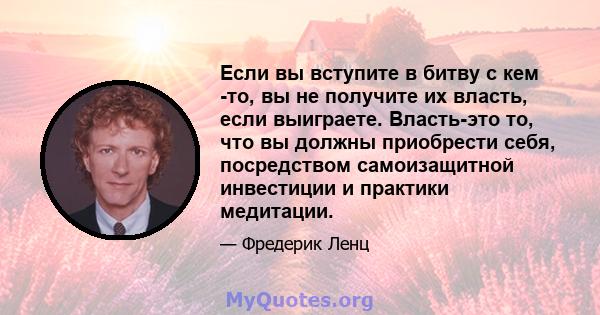 Если вы вступите в битву с кем -то, вы не получите их власть, если выиграете. Власть-это то, что вы должны приобрести себя, посредством самоизащитной инвестиции и практики медитации.