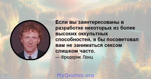 Если вы заинтересованы в разработке некоторых из более высоких оккультных способностей, я бы посоветовал вам не заниматься сексом слишком часто.