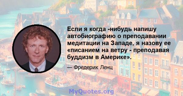 Если я когда -нибудь напишу автобиографию о преподавании медитации на Западе, я назову ее «писанием на ветру - преподавая буддизм в Америке».