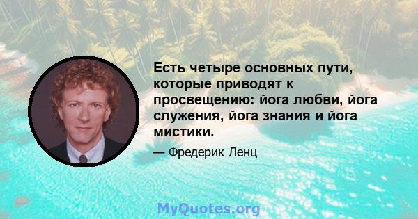 Есть четыре основных пути, которые приводят к просвещению: йога любви, йога служения, йога знания и йога мистики.