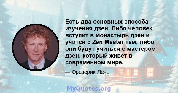 Есть два основных способа изучения дзен. Либо человек вступит в монастырь дзен и учится с Zen Master там, либо они будут учиться с мастером дзен, который живет в современном мире.