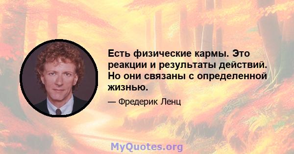 Есть физические кармы. Это реакции и результаты действий. Но они связаны с определенной жизнью.