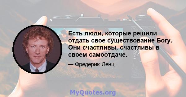 Есть люди, которые решили отдать свое существование Богу. Они счастливы, счастливы в своем самоотдаче.