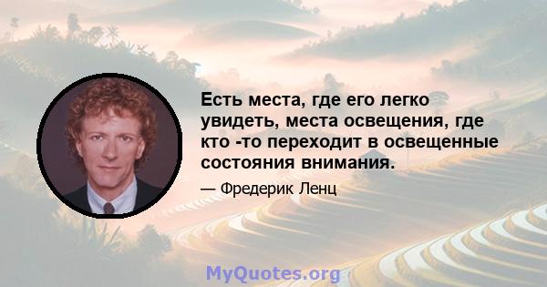 Есть места, где его легко увидеть, места освещения, где кто -то переходит в освещенные состояния внимания.