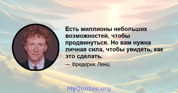 Есть миллионы небольших возможностей, чтобы продвинуться. Но вам нужна личная сила, чтобы увидеть, как это сделать.