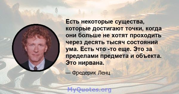 Есть некоторые существа, которые достигают точки, когда они больше не хотят проходить через десять тысяч состояний ума. Есть что -то еще. Это за пределами предмета и объекта. Это нирвана.