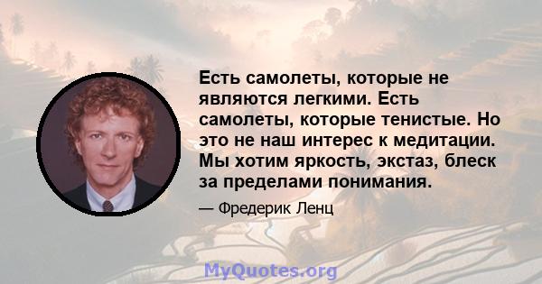 Есть самолеты, которые не являются легкими. Есть самолеты, которые тенистые. Но это не наш интерес к медитации. Мы хотим яркость, экстаз, блеск за пределами понимания.