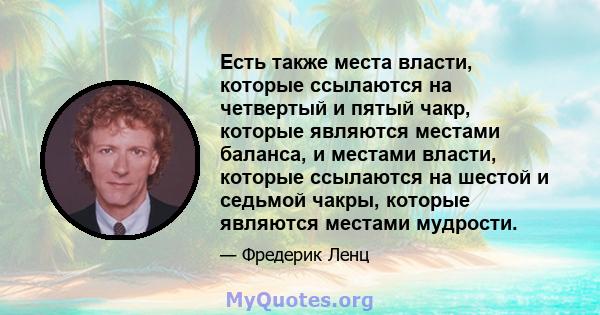 Есть также места власти, которые ссылаются на четвертый и пятый чакр, которые являются местами баланса, и местами власти, которые ссылаются на шестой и седьмой чакры, которые являются местами мудрости.