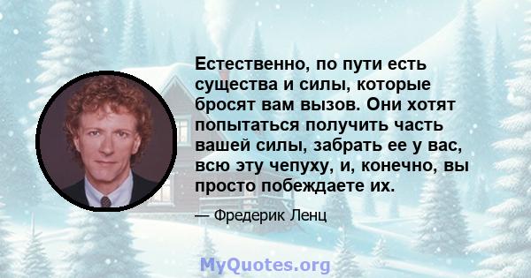 Естественно, по пути есть существа и силы, которые бросят вам вызов. Они хотят попытаться получить часть вашей силы, забрать ее у вас, всю эту чепуху, и, конечно, вы просто побеждаете их.