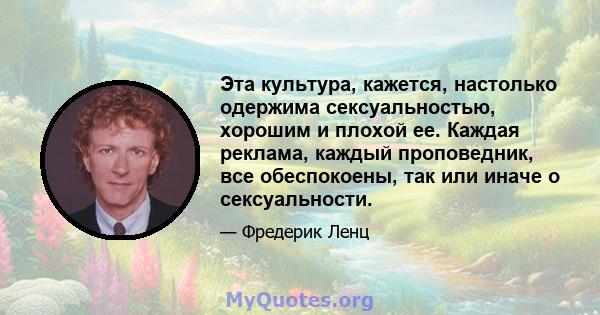 Эта культура, кажется, настолько одержима сексуальностью, хорошим и плохой ее. Каждая реклама, каждый проповедник, все обеспокоены, так или иначе о сексуальности.