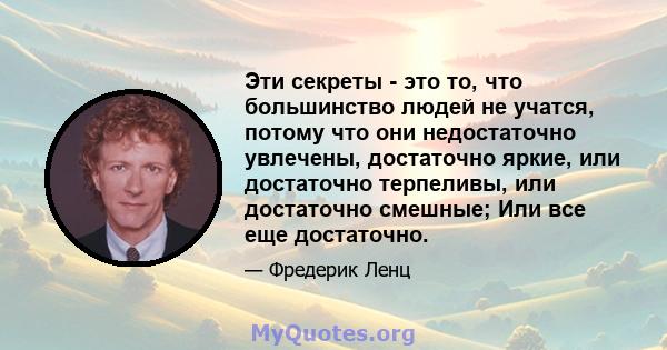 Эти секреты - это то, что большинство людей не учатся, потому что они недостаточно увлечены, достаточно яркие, или достаточно терпеливы, или достаточно смешные; Или все еще достаточно.