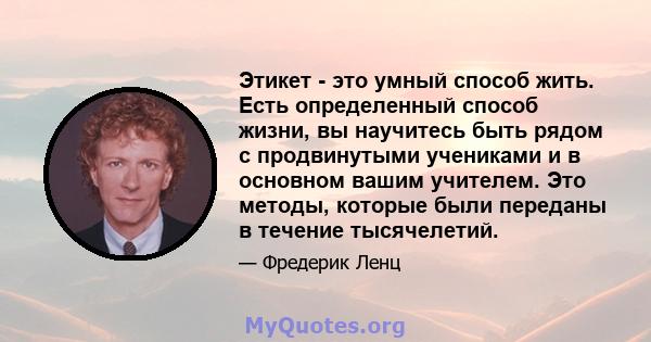 Этикет - это умный способ жить. Есть определенный способ жизни, вы научитесь быть рядом с продвинутыми учениками и в основном вашим учителем. Это методы, которые были переданы в течение тысячелетий.