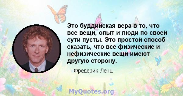 Это буддийская вера в то, что все вещи, опыт и люди по своей сути пусты. Это простой способ сказать, что все физические и нефизические вещи имеют другую сторону.