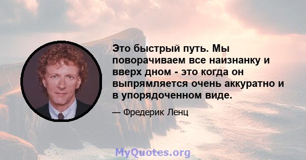 Это быстрый путь. Мы поворачиваем все наизнанку и вверх дном - это когда он выпрямляется очень аккуратно и в упорядоченном виде.