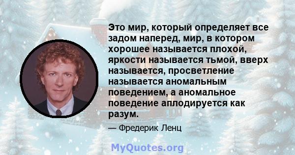 Это мир, который определяет все задом наперед, мир, в котором хорошее называется плохой, яркости называется тьмой, вверх называется, просветление называется аномальным поведением, а аномальное поведение аплодируется как 