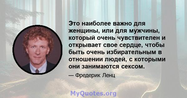 Это наиболее важно для женщины, или для мужчины, который очень чувствителен и открывает свое сердце, чтобы быть очень избирательным в отношении людей, с которыми они занимаются сексом.