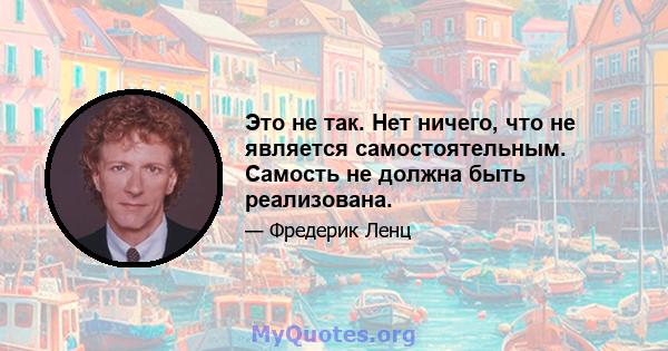 Это не так. Нет ничего, что не является самостоятельным. Самость не должна быть реализована.